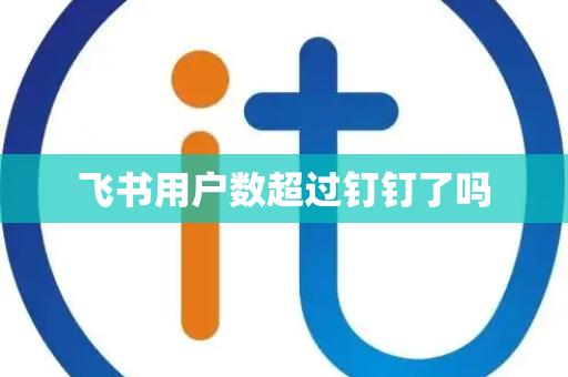 飞书用户数超过钉钉了吗