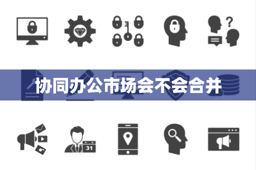 协同办公市场会不会合并