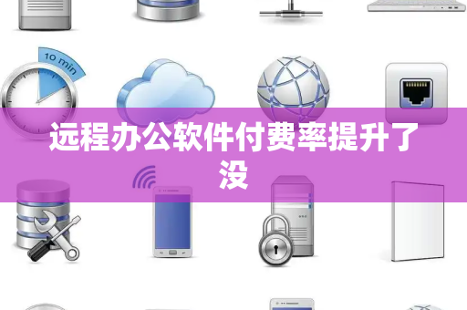 远程办公软件付费率提升了没