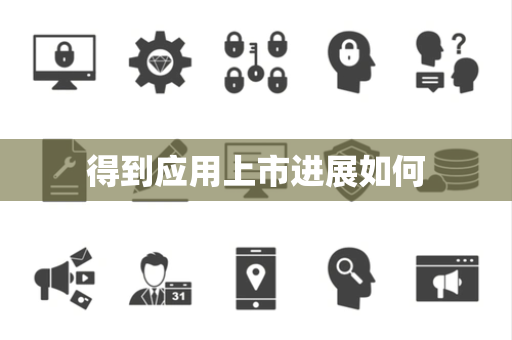 得到应用上市进展如何