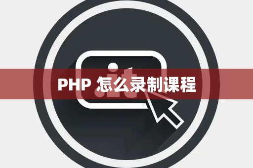 PHP 怎么录制课程