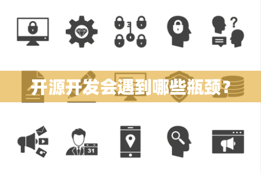 开源开发会遇到哪些瓶颈？