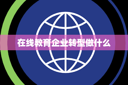 在线教育企业转型做什么