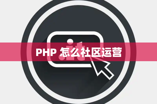 PHP 怎么社区运营