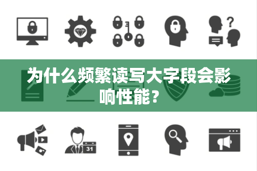 为什么频繁读写大字段会影响性能？