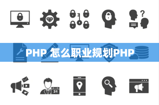 PHP 怎么职业规划PHP