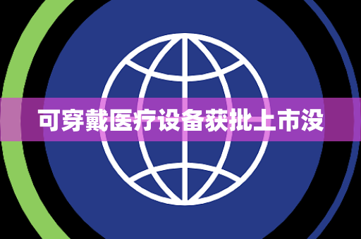 可穿戴医疗设备获批上市没