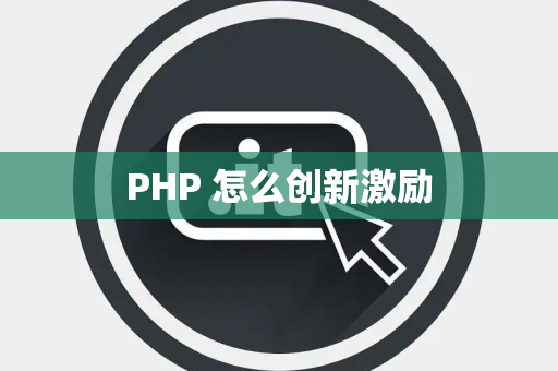 PHP 怎么创新激励