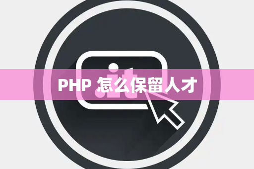 PHP 怎么保留人才