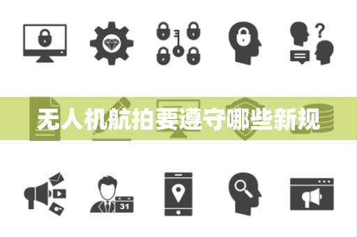 无人机航拍要遵守哪些新规