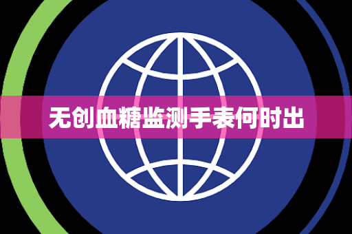 无创血糖监测手表何时出