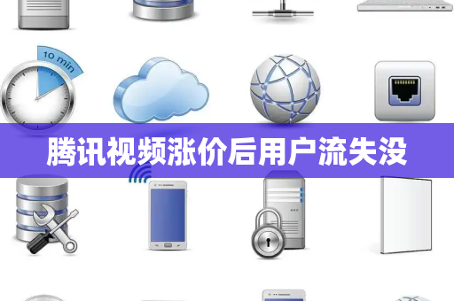 腾讯视频涨价后用户流失没