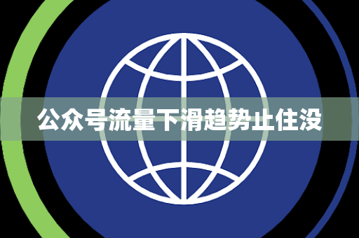 公众号流量下滑趋势止住没