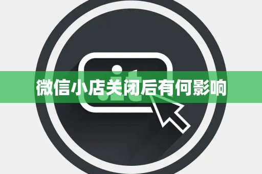 微信小店关闭后有何影响