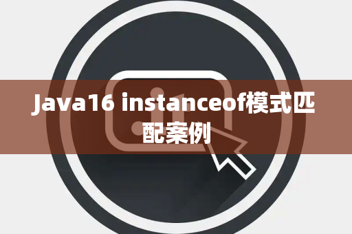 Java16 instanceof模式匹配案例