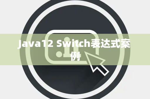 Java12 Switch表达式案例