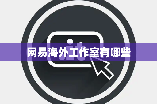 网易海外工作室有哪些