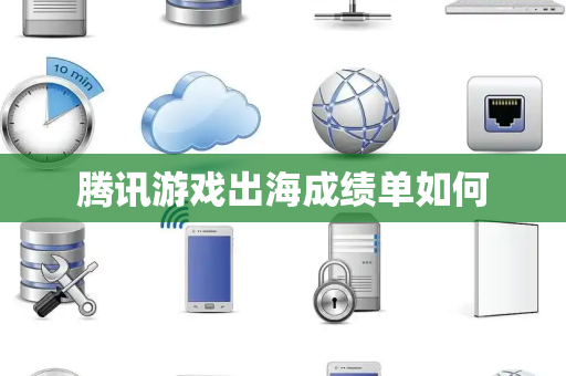 腾讯游戏出海成绩单如何