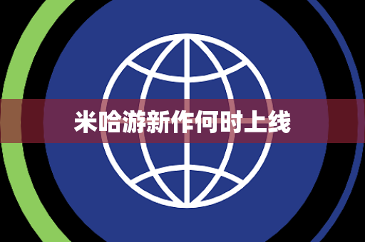 米哈游新作何时上线