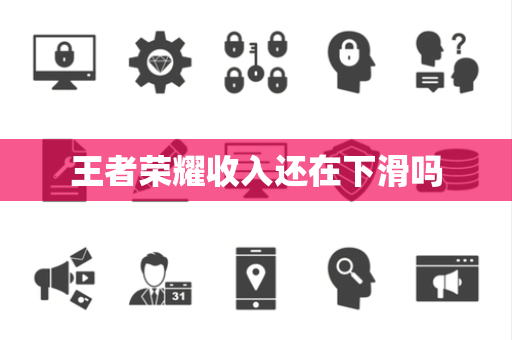 王者荣耀收入还在下滑吗