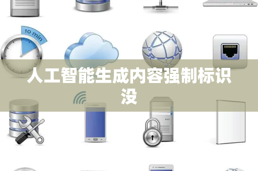 人工智能生成内容强制标识没