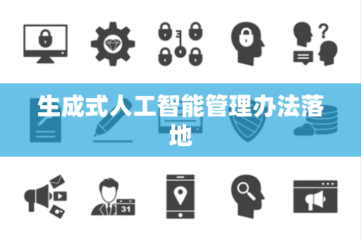 生成式人工智能管理办法落地