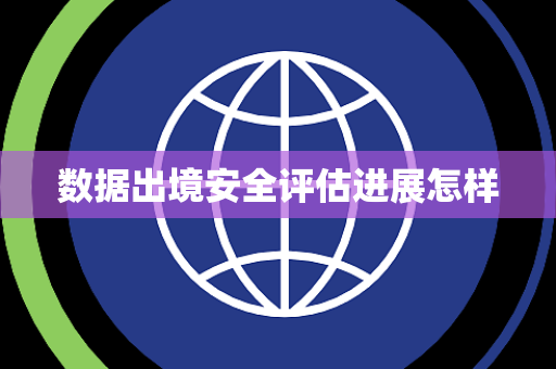 数据出境安全评估进展怎样
