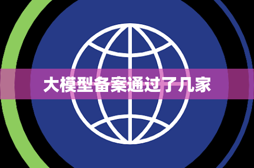 大模型备案通过了几家