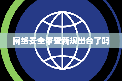 网络安全审查新规出台了吗