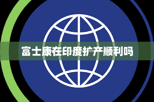 富士康在印度扩产顺利吗
