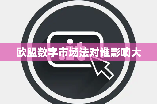 欧盟数字市场法对谁影响大