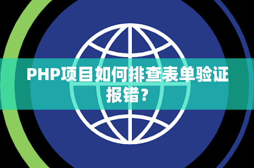 PHP项目如何排查表单验证报错？