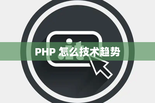 PHP 怎么技术趋势