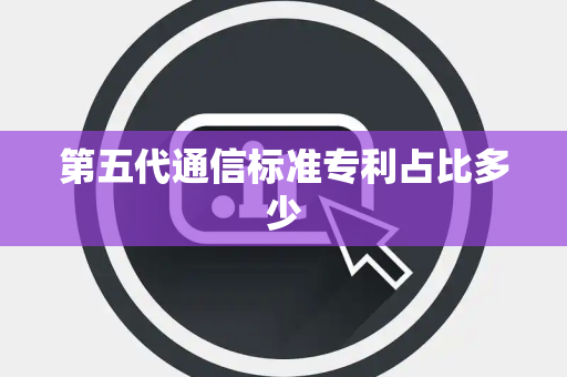 第五代通信标准专利占比多少