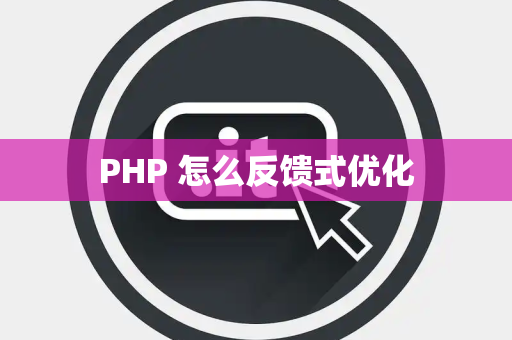 PHP 怎么反馈式优化