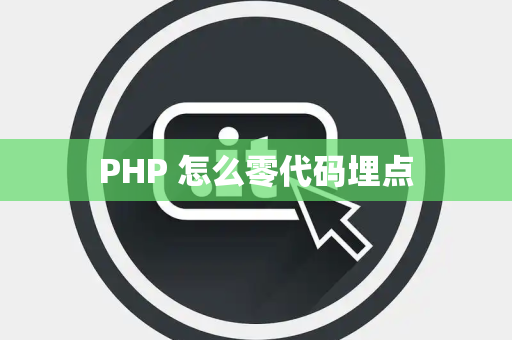 PHP 怎么零代码埋点