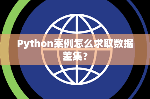 Python案例怎么求取数据差集? Python案例怎么求取数据差集?