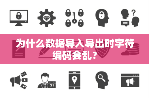 为什么数据导入导出时字符编码会乱？