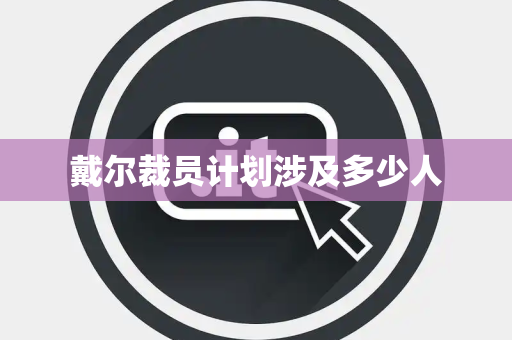 戴尔裁员计划涉及多少人