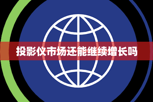 投影仪市场还能继续增长吗