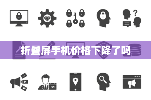 折叠屏手机价格下降了吗