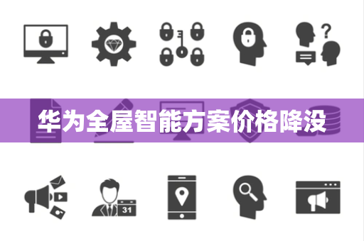 华为全屋智能方案价格降没