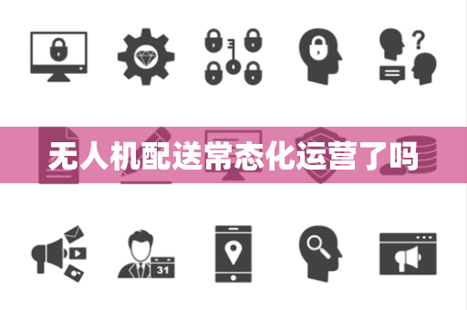 无人机配送常态化运营了吗