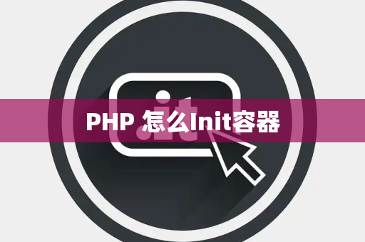 PHP 怎么Init容器