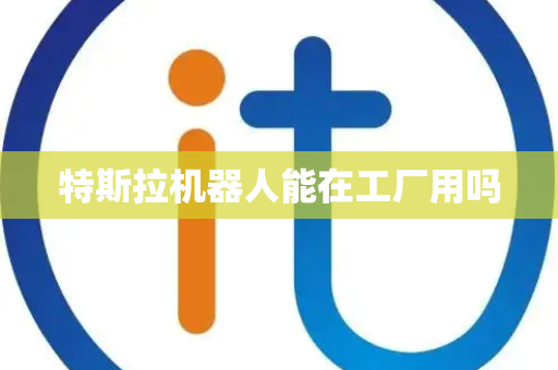 特斯拉机器人能在工厂用吗