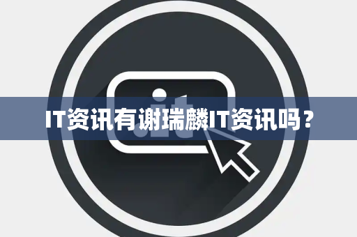 IT资讯有谢瑞麟IT资讯吗? IT资讯有谢瑞麟IT资讯吗?