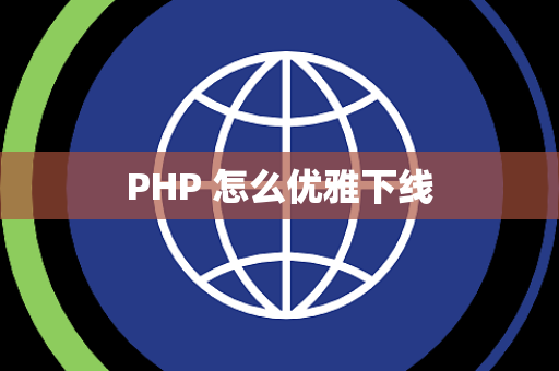 PHP 怎么优雅下线