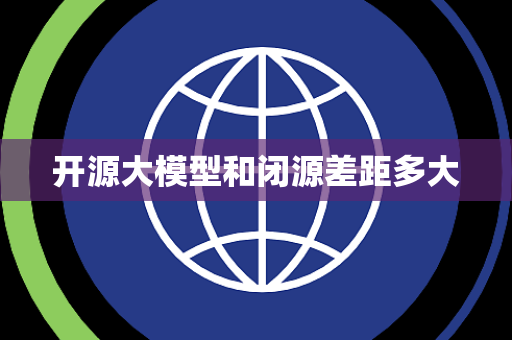 开源大模型和闭源差距多大