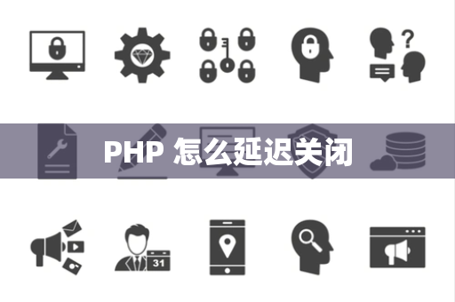 PHP 怎么延迟关闭