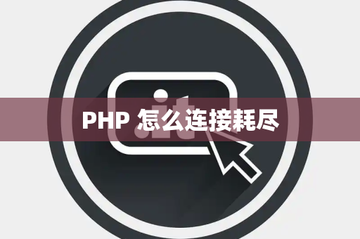 PHP 怎么连接耗尽